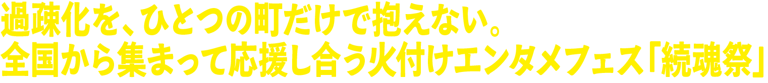 過疎化を、ひとつの町だけで抱えない。全国から集まって応援し合う火付けエンタメフェス「続魂祭」